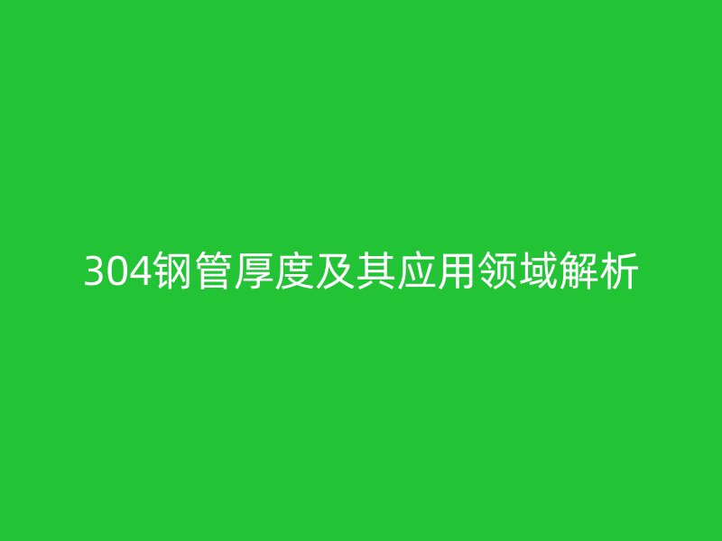 304钢管厚度及其应用领域解析