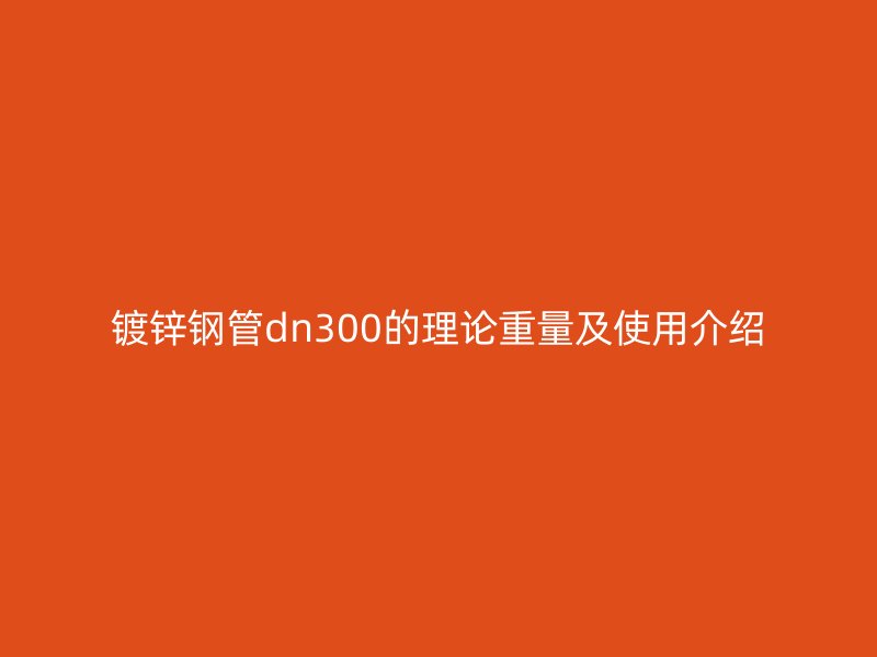镀锌钢管dn300的理论重量及使用介绍
