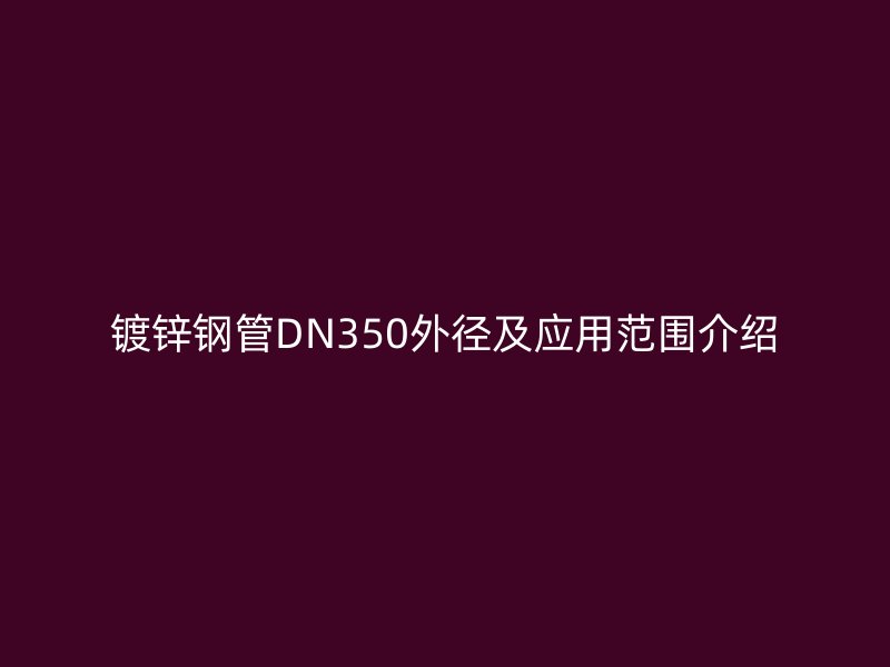 镀锌钢管DN350外径及应用范围介绍
