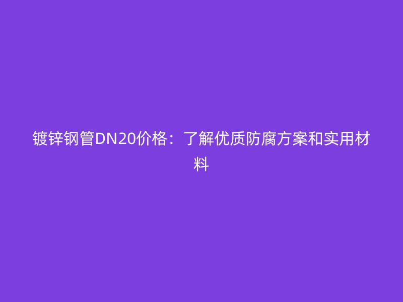 镀锌钢管DN20价格：了解优质防腐方案和实用材料