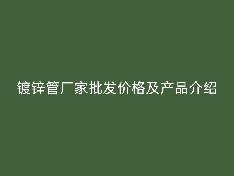 镀锌管厂家批发价格及产品介绍