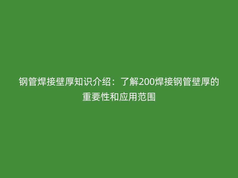 钢管焊接壁厚知识介绍：了解200焊接钢管壁厚的重要性和应用范围