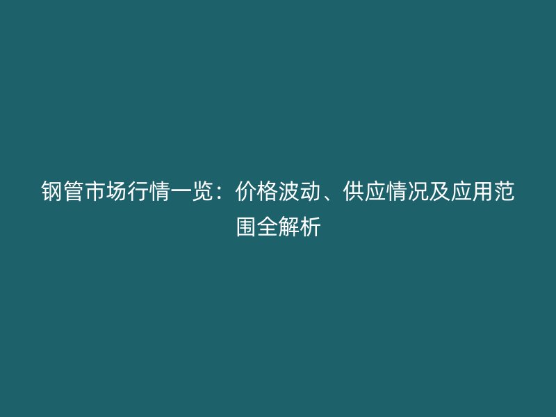 钢管市场行情一览：价格波动、供应情况及应用范围全解析
