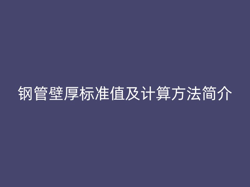 钢管壁厚标准值及计算方法简介