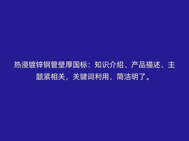 热浸镀锌钢管壁厚国标：知识介绍、产品描述、主题紧相关，关键词利用，简洁明了。