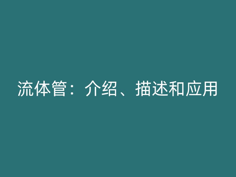 流体管：介绍、描述和应用