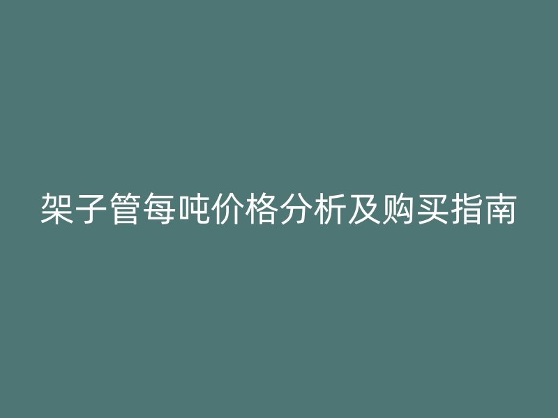 架子管每吨价格分析及购买指南