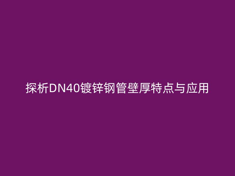 探析DN40镀锌钢管壁厚特点与应用
