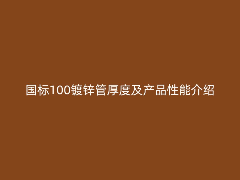国标100镀锌管厚度及产品性能介绍
