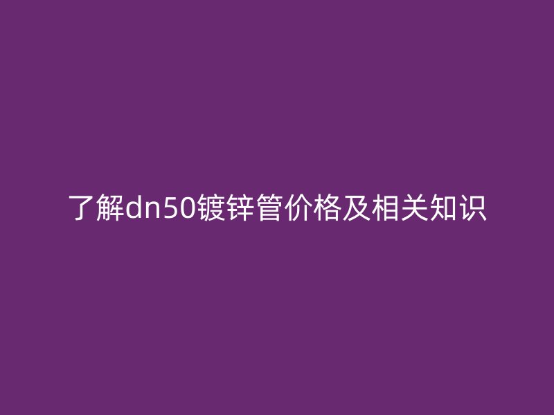 了解dn50镀锌管价格及相关知识