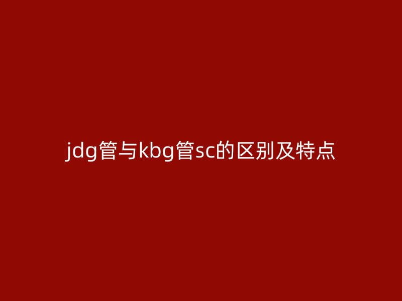 jdg管与kbg管sc的区别及特点