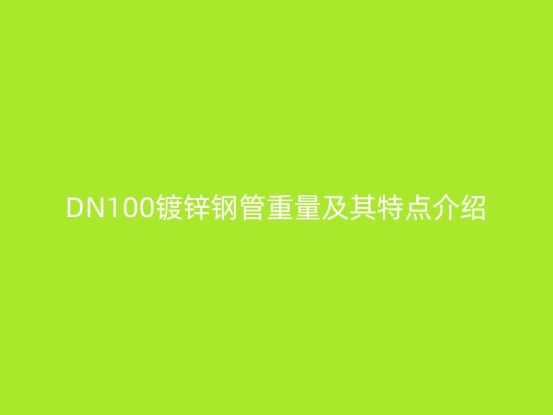 DN100镀锌钢管重量及其特点介绍