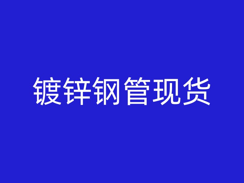 镀锌钢管现货