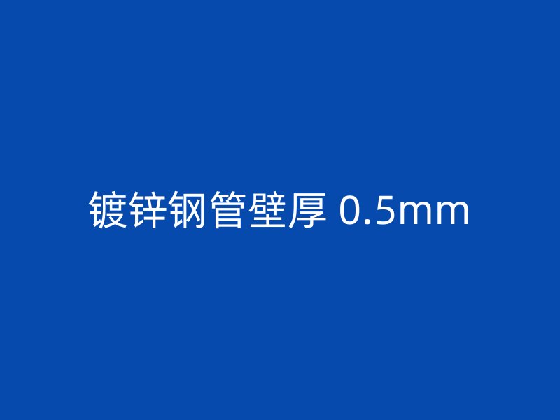 镀锌钢管壁厚 0.5mm