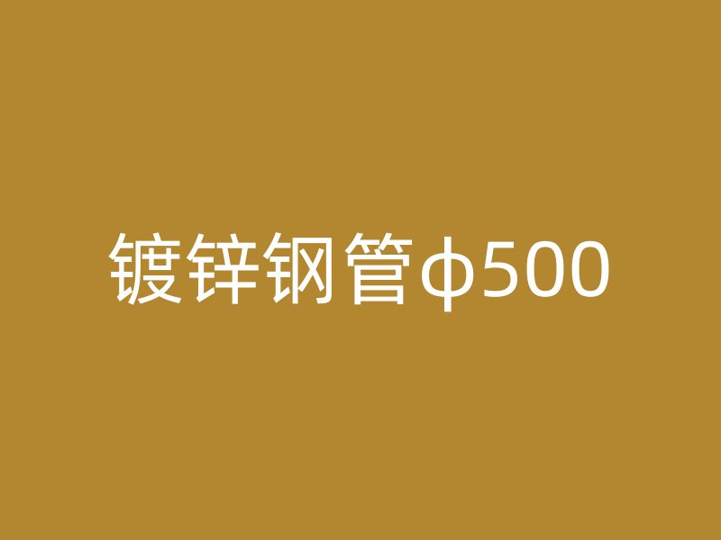 镀锌钢管φ500