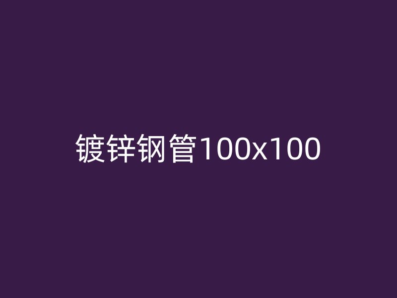 镀锌钢管100x100