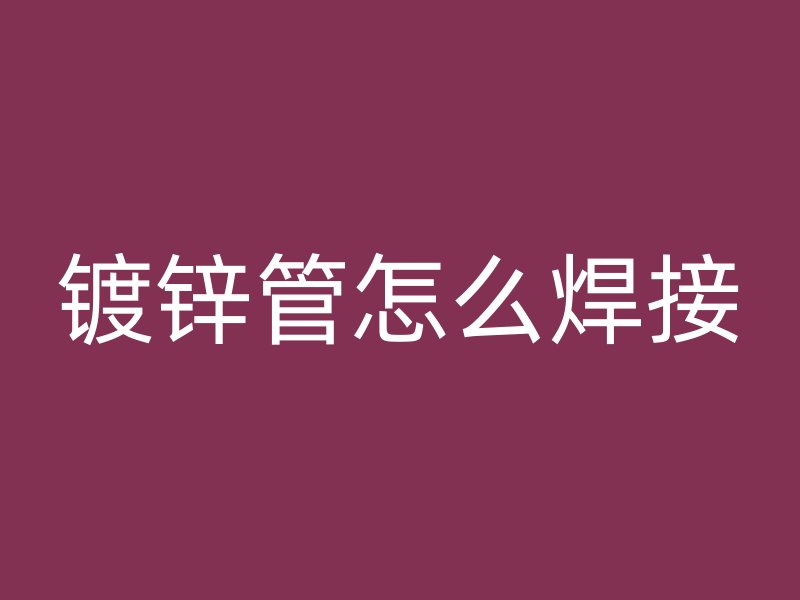 镀锌管怎么焊接