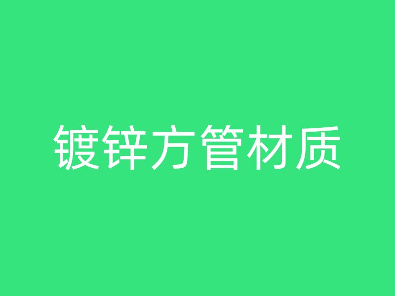镀锌方管材质