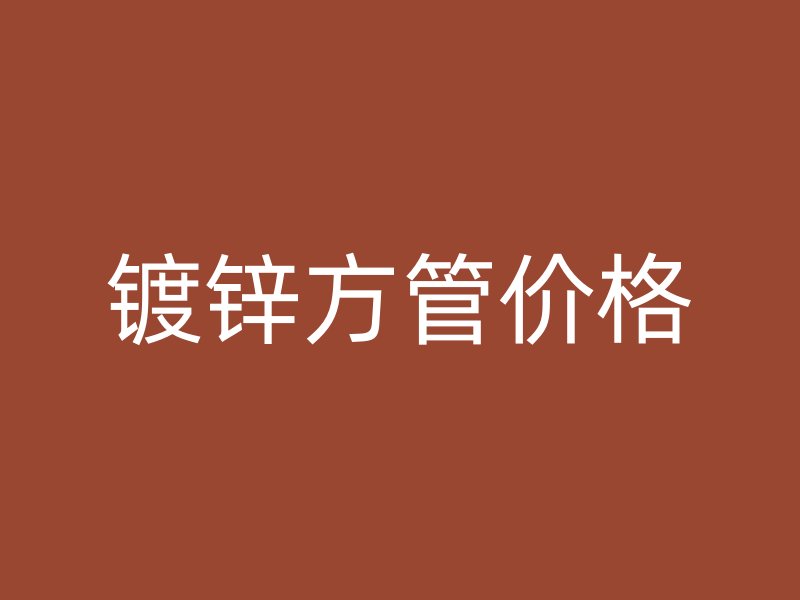 镀锌方管价格