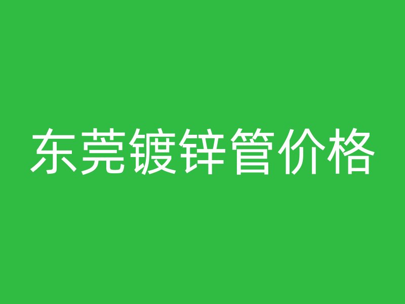 东莞镀锌管价格