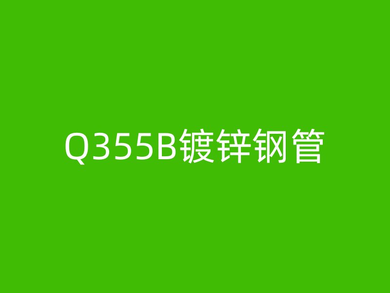 Q355B镀锌钢管