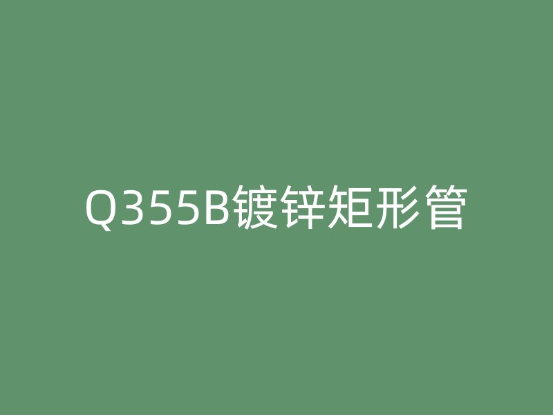Q355B镀锌矩形管