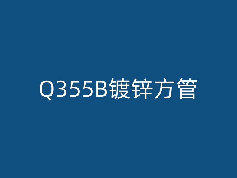 Q355B镀锌方管