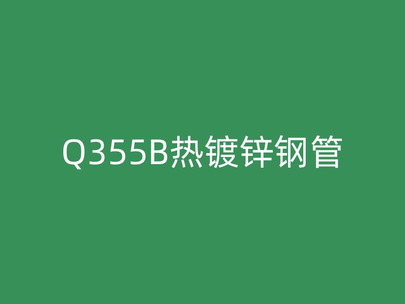 Q355B热镀锌钢管