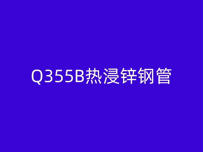 Q355B热浸锌钢管