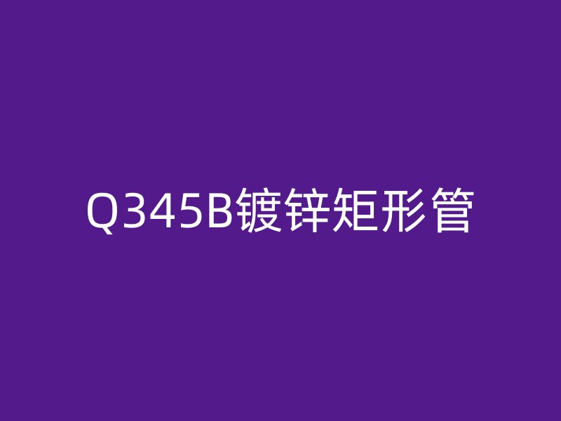 Q345B镀锌矩形管