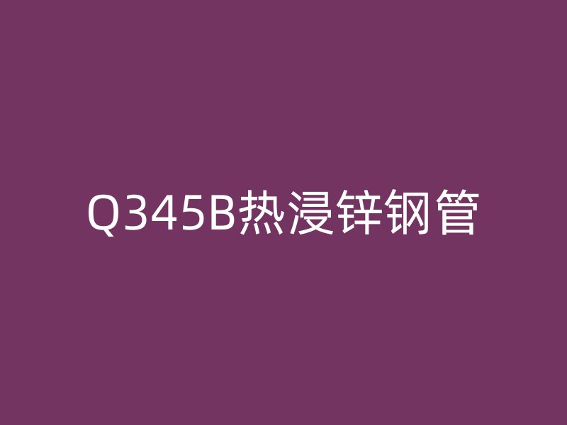 Q345B热浸锌钢管