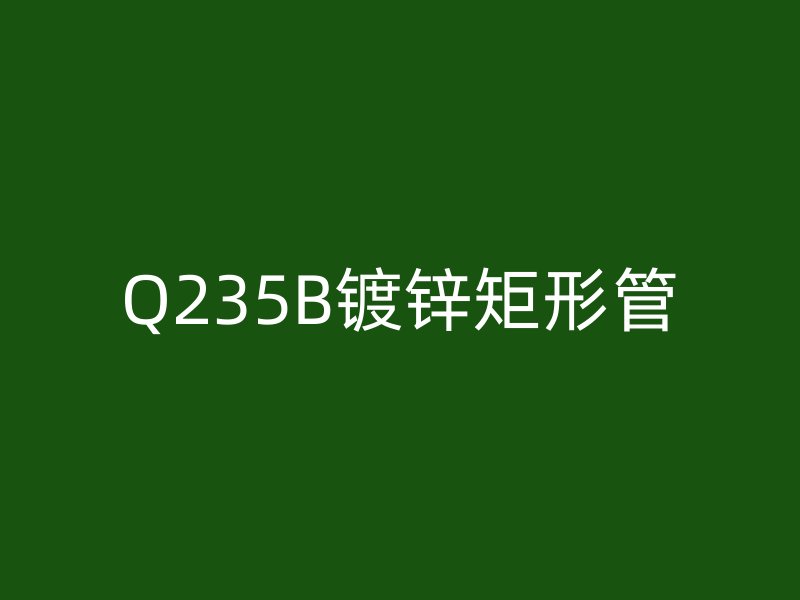 Q235B镀锌矩形管