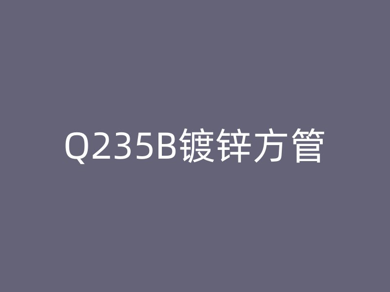 Q235B镀锌方管