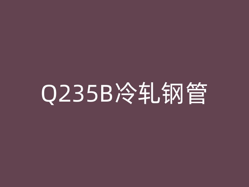 Q235B冷轧钢管