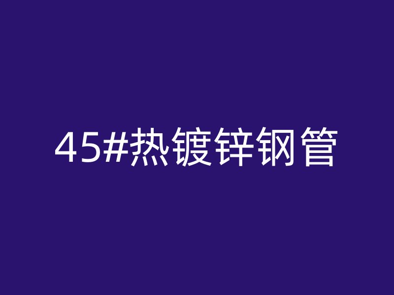 45#热镀锌钢管