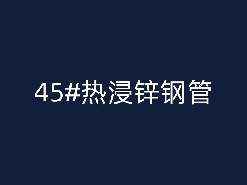 45#热浸锌钢管