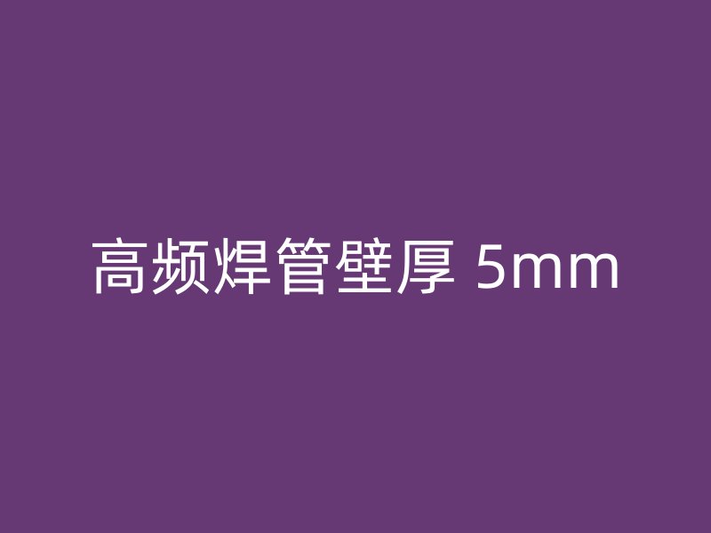 高频焊管壁厚 5mm