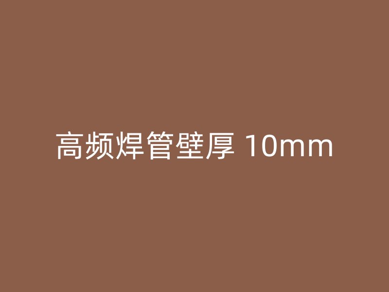 高频焊管壁厚 10mm
