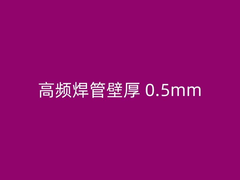 高频焊管壁厚 0.5mm