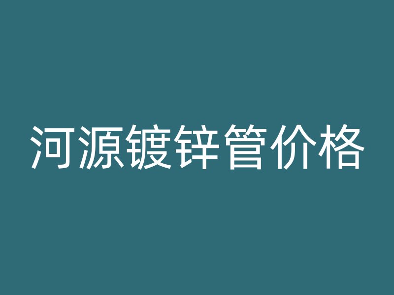 河源镀锌管价格