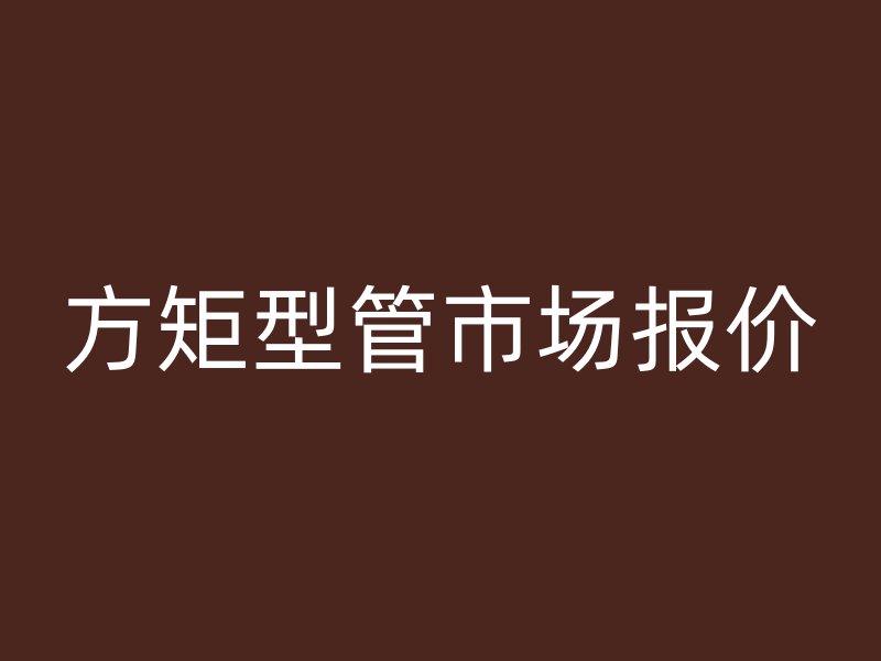 方矩型管市场报价
