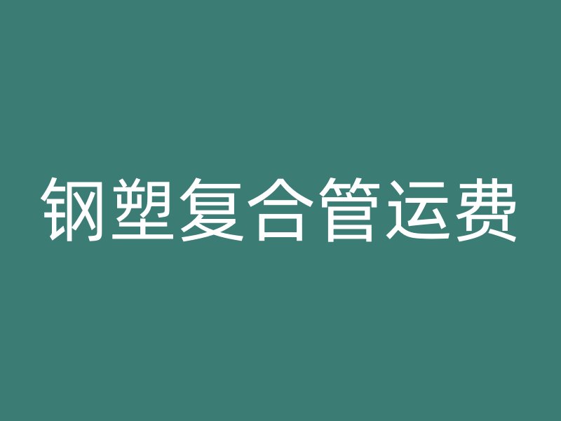 钢塑复合管运费