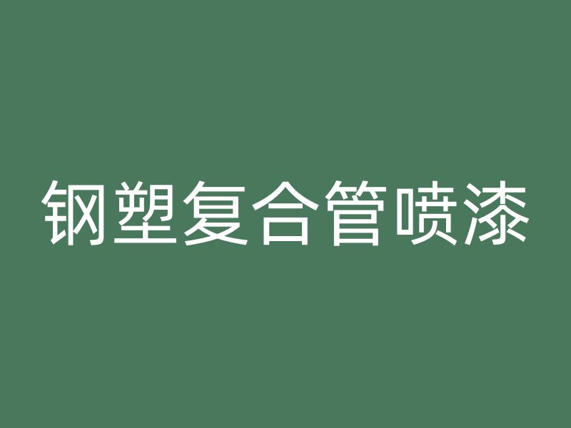 钢塑复合管喷漆