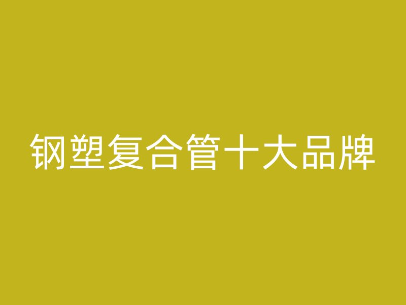钢塑复合管十大品牌