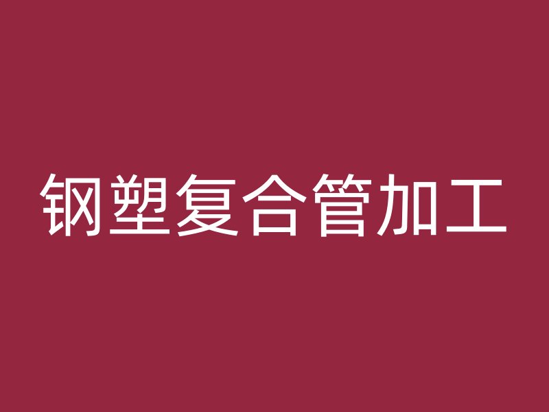 钢塑复合管加工