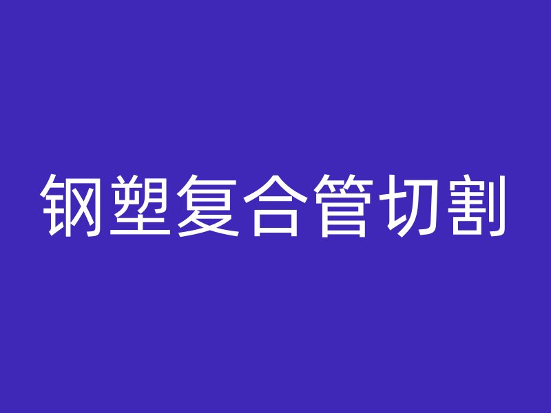 钢塑复合管切割