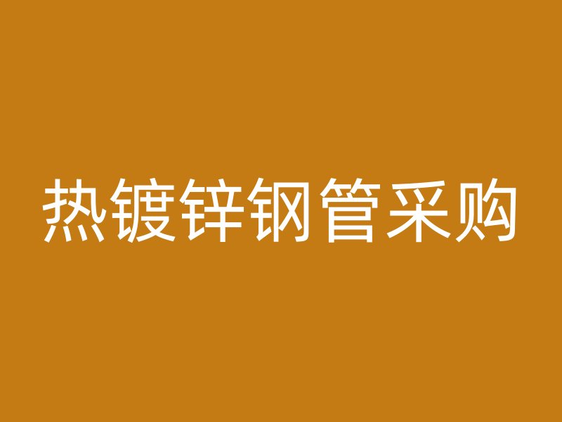 热镀锌钢管采购