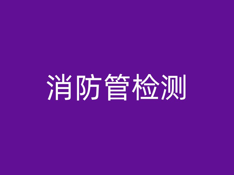 消防管检测