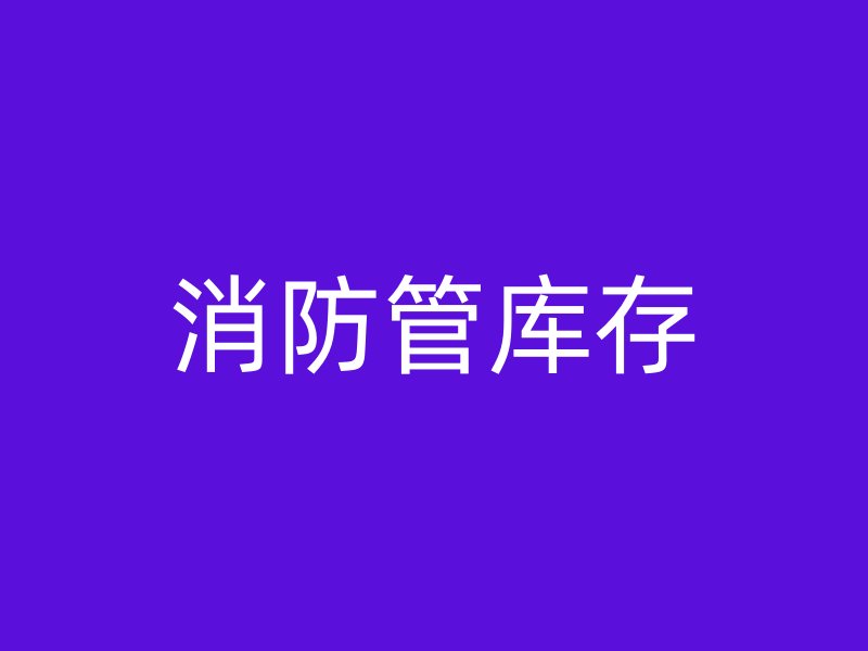 消防管库存