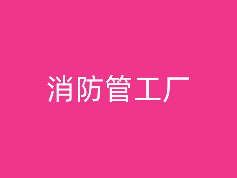 消防管工厂